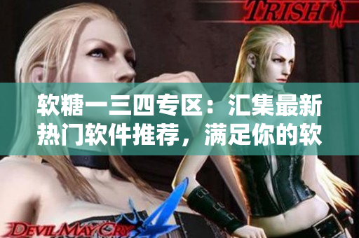 软糖一三四专区：汇集最新热门软件推荐，满足你的软件需求！
