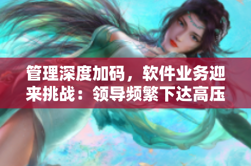 管理深度加码，软件业务迎来挑战：领导频繁下达高压监狱，编辑不断重构
