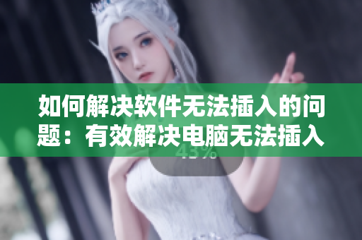 如何解决软件无法插入的问题：有效解决电脑无法插入软件的5种方法