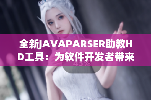 全新JAVAPARSER助教HD工具：为软件开发者带来全新视角
