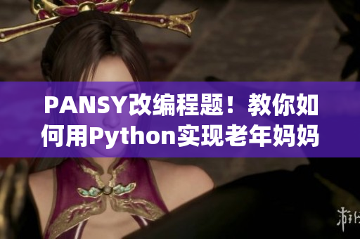 PANSY改编程题！教你如何用Python实现老年妈妈也能做的简单软件