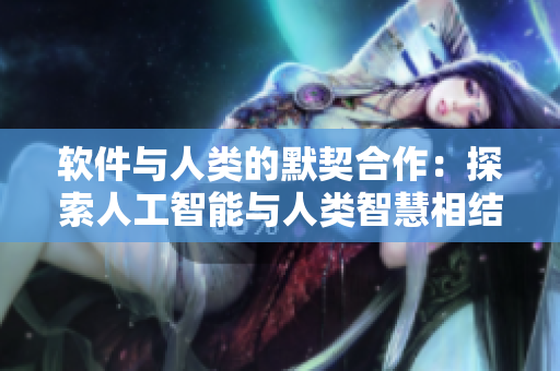 软件与人类的默契合作：探索人工智能与人类智慧相结合的未来