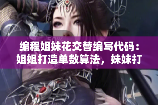 编程姐妹花交替编写代码：姐姐打造单数算法，妹妹打磨双数代码