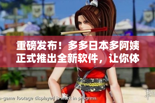 重磅发布！多多日本多阿姨正式推出全新软件，让你体验不一样的音乐之旅