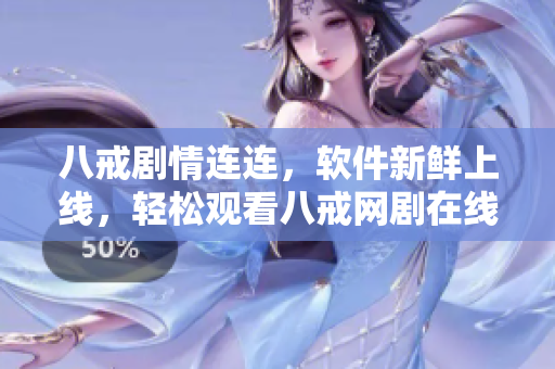 八戒剧情连连，软件新鲜上线，轻松观看八戒网剧在线体验
