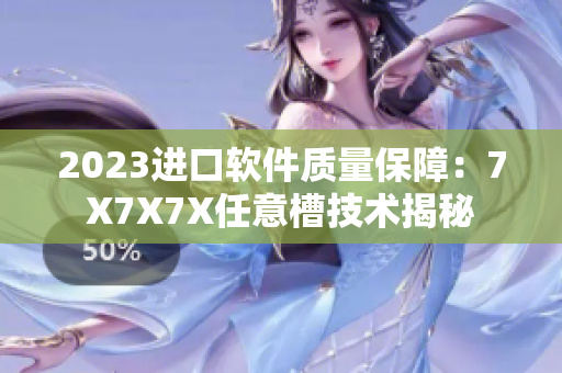 2023进口软件质量保障：7X7X7X任意槽技术揭秘