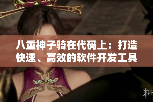 八重神子骑在代码上：打造快速、高效的软件开发工具