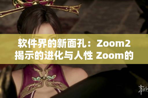 软件界的新面孔：Zoom2揭示的进化与人性 Zoom的对比