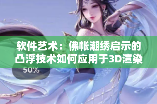 软件艺术：佛帐潮绣启示的凸浮技术如何应用于3D渲染？