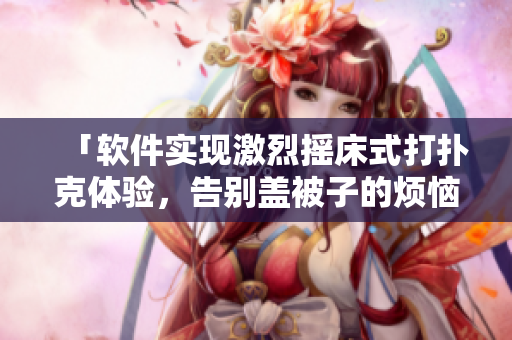 「软件实现激烈摇床式打扑克体验，告别盖被子的烦恼」