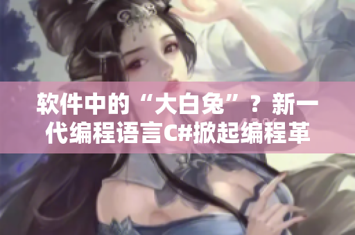 软件中的“大白兔”？新一代编程语言C#掀起编程革命！