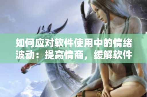 如何应对软件使用中的情绪波动：提高情商，缓解软件焦虑