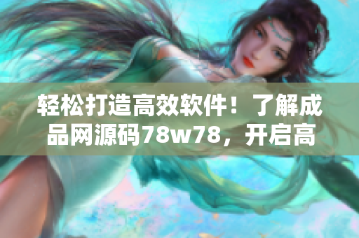 轻松打造高效软件！了解成品网源码78w78，开启高效编程之旅