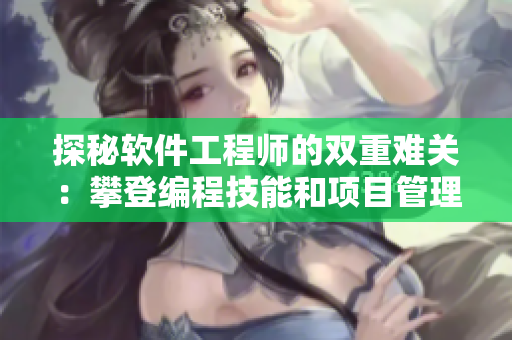 探秘软件工程师的双重难关：攀登编程技能和项目管理高峰
