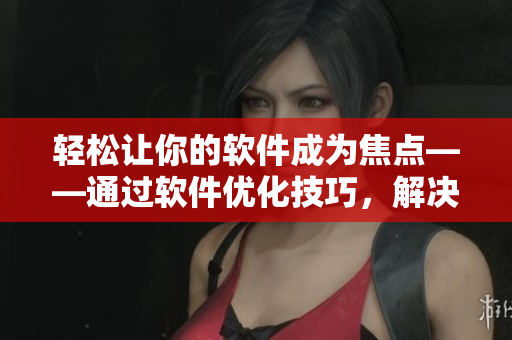 轻松让你的软件成为焦点——通过软件优化技巧，解决卡顿问题