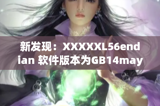 新发现：XXXXXL56endian 软件版本为GB14may18，备受关注