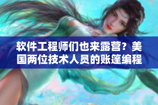 软件工程师们也来露营？美国两位技术人员的账篷编程之旅