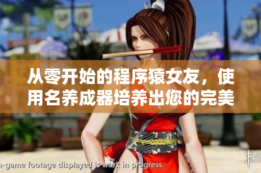 从零开始的程序猿女友，使用名养成器培养出您的完美软件小助手