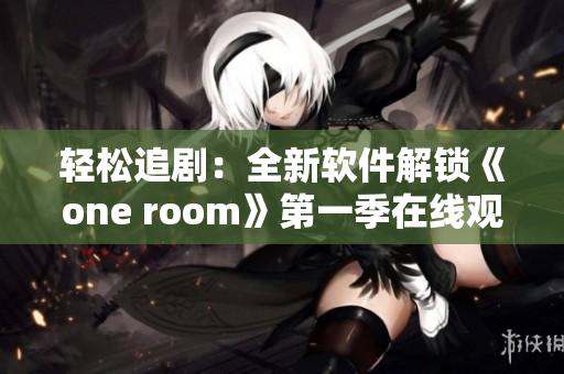轻松追剧：全新软件解锁《one room》第一季在线观看体验，尽在这里！