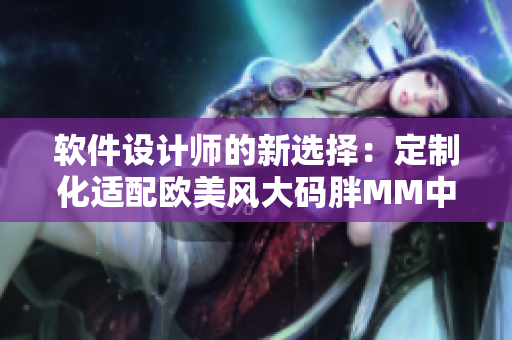 软件设计师的新选择：定制化适配欧美风大码胖MM中长款连衣裙