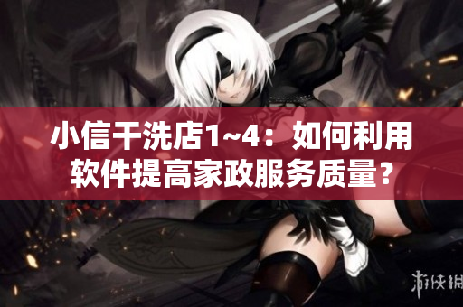 小信干洗店1~4：如何利用软件提高家政服务质量？