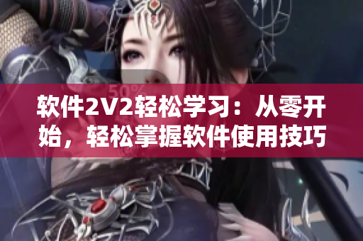 软件2V2轻松学习：从零开始，轻松掌握软件使用技巧