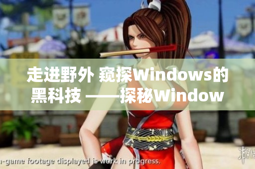 走进野外 窥探Windows的黑科技 ——探秘Windows相关软件