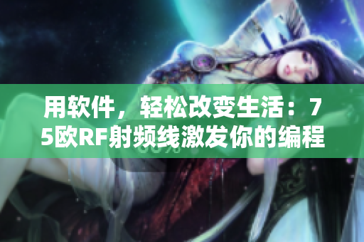 用软件，轻松改变生活：75欧RF射频线激发你的编程潜能