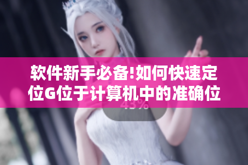 软件新手必备!如何快速定位G位于计算机中的准确位置——图文详解