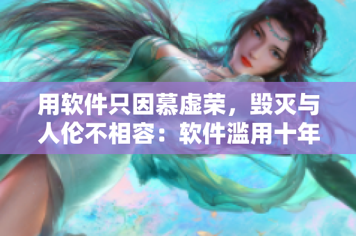 用软件只因慕虚荣，毁灭与人伦不相容：软件滥用十年，末路必亡