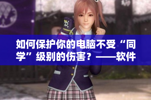 如何保护你的电脑不受“同学”级别的伤害？——软件选手的自保技巧