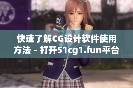 快速了解CG设计软件使用方法 - 打开51cg1.fun平台