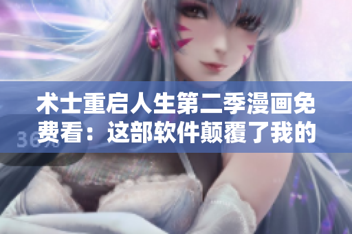 术士重启人生第二季漫画免费看：这部软件颠覆了我的阅读体验！