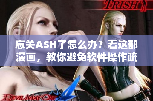 忘关ASH了怎么办？看这部漫画，教你避免软件操作疏漏