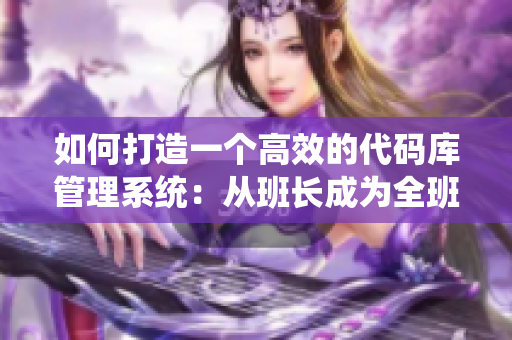 如何打造一个高效的代码库管理系统：从班长成为全班的插座中汲取灵感
