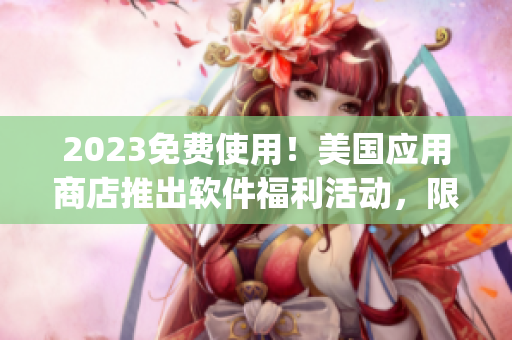 2023免费使用！美国应用商店推出软件福利活动，限时送出高品质App！