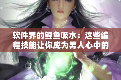 软件界的鲤鱼吸水：这些编程技能让你成为男人心中的技术女神！