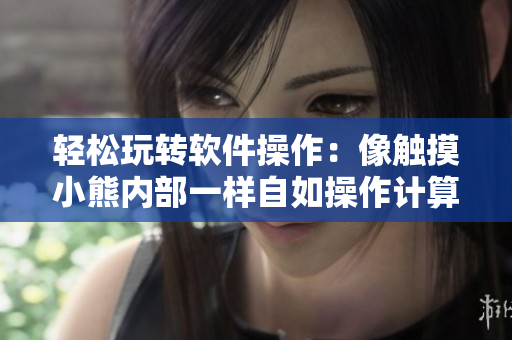 轻松玩转软件操作：像触摸小熊内部一样自如操作计算机