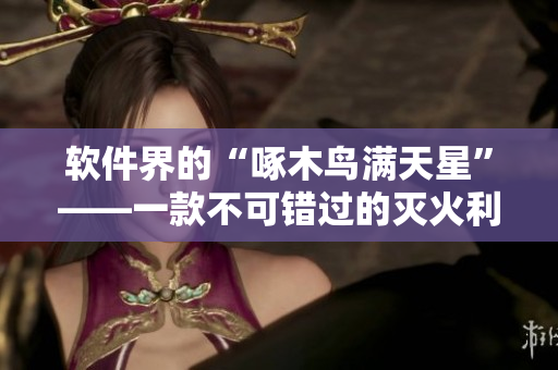 软件界的“啄木鸟满天星”——一款不可错过的灭火利器！