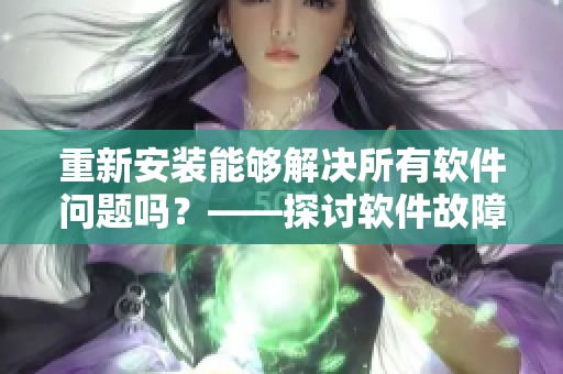 重新安装能够解决所有软件问题吗？——探讨软件故障解决措施