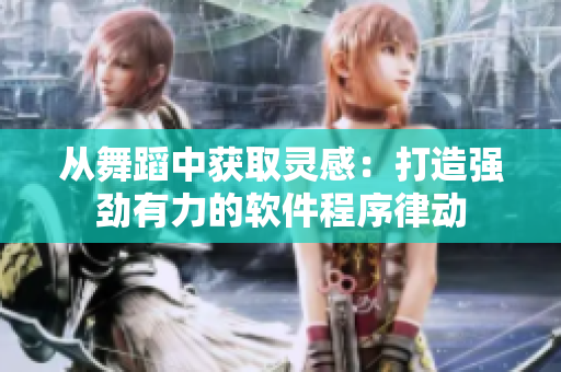 从舞蹈中获取灵感：打造强劲有力的软件程序律动