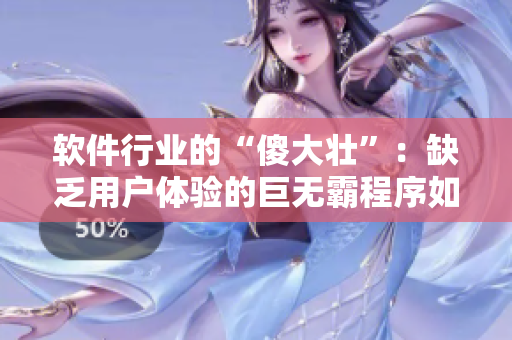 软件行业的“傻大壮”：缺乏用户体验的巨无霸程序如何应对市场变革