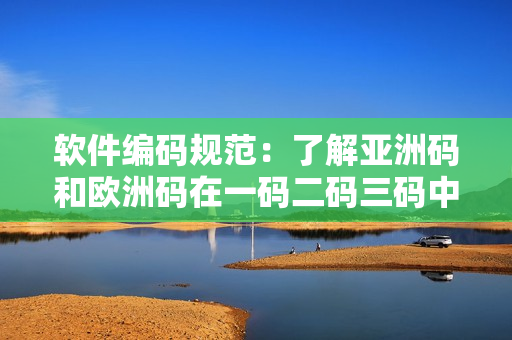 软件编码规范：了解亚洲码和欧洲码在一码二码三码中的应用