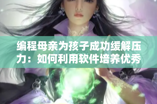 编程母亲为孩子成功缓解压力：如何利用软件培养优秀孩子