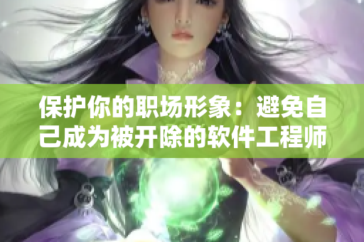 保护你的职场形象：避免自己成为被开除的软件工程师