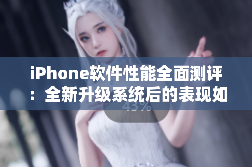 iPhone软件性能全面测评：全新升级系统后的表现如何？
