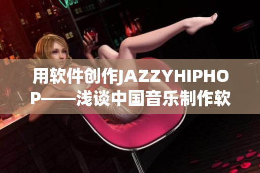 用软件创作JAZZYHIPHOP——浅谈中国音乐制作软件的应用和发展