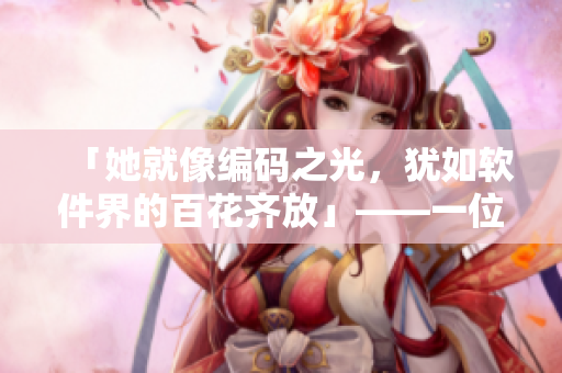 「她就像编码之光，犹如软件界的百花齐放」——一位杰出程序员的传记