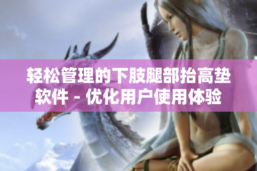 轻松管理的下肢腿部抬高垫软件 - 优化用户使用体验