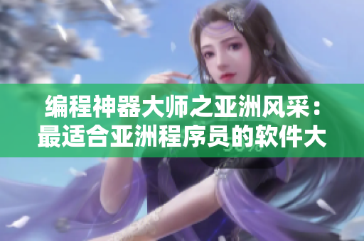 编程神器大师之亚洲风采：最适合亚洲程序员的软件大揭秘！